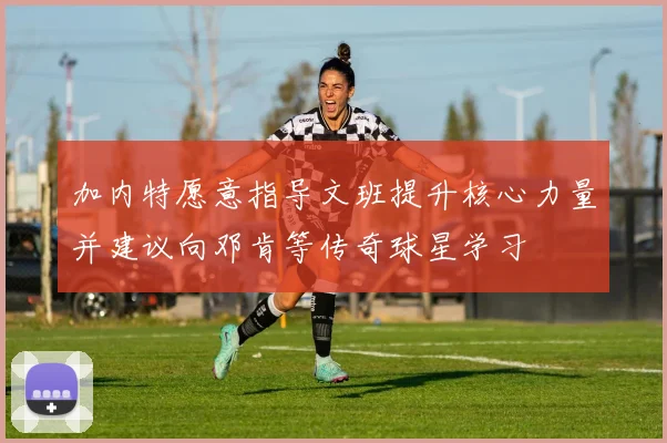 加内特愿意指导文班提升核心力量并建议向邓肯等传奇球星学习