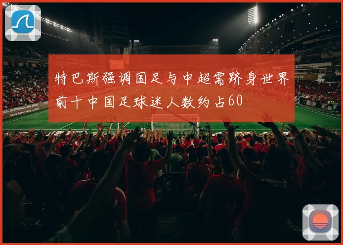 特巴斯强调国足与中超需跻身世界前十中国足球迷人数约占60