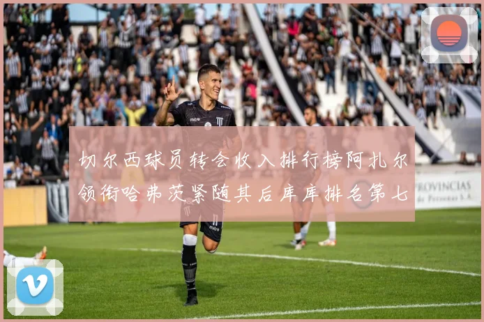 切尔西球员转会收入排行榜阿扎尔领衔哈弗茨紧随其后库库排名第七