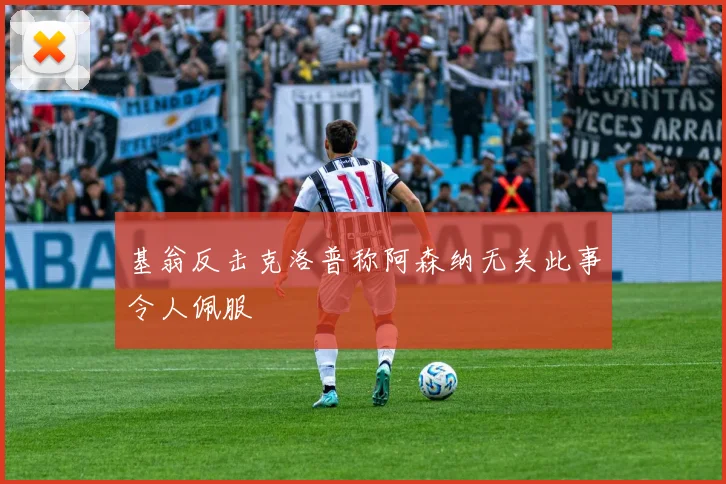基翁反击克洛普称阿森纳无关此事令人佩服