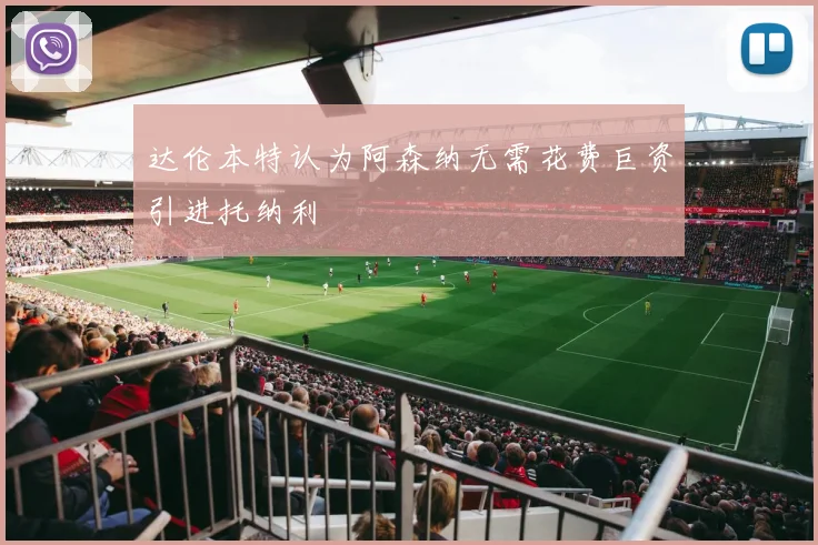 达伦本特认为阿森纳无需花费巨资引进托纳利