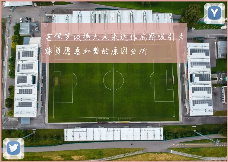 富保罗谈热火未来运作底薪吸引力球员愿意加盟的原因分析