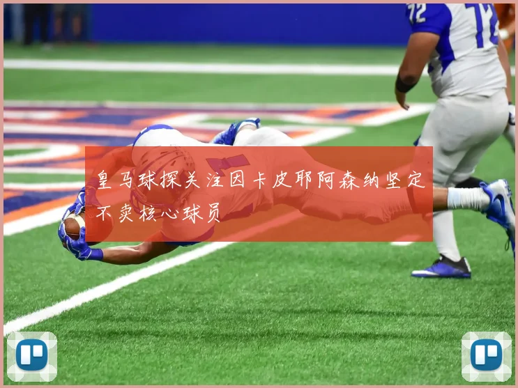皇马球探关注因卡皮耶阿森纳坚定不卖核心球员