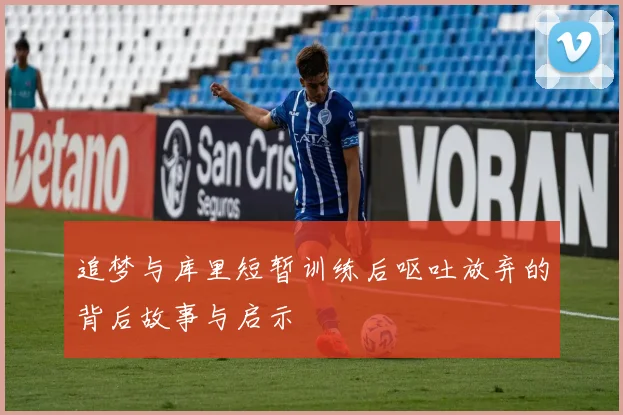追梦与库里短暂训练后呕吐放弃的背后故事与启示