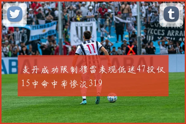 麦丹成功限制穆雷表现低迷47投仅15中命中率惨淡319