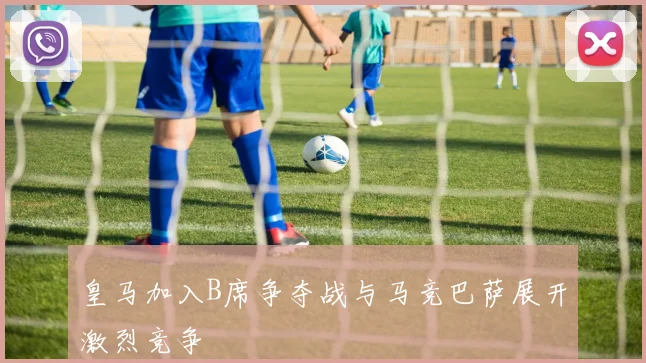 皇马加入B席争夺战与马竞巴萨展开激烈竞争